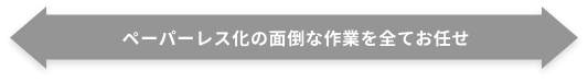 ペーパーレス化の面倒な作業を全てお任せ